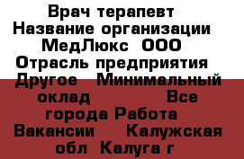 Врач терапевт › Название организации ­ МедЛюкс, ООО › Отрасль предприятия ­ Другое › Минимальный оклад ­ 40 000 - Все города Работа » Вакансии   . Калужская обл.,Калуга г.